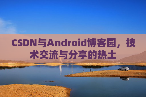 CSDN与Android博客园，技术交流与分享的热土